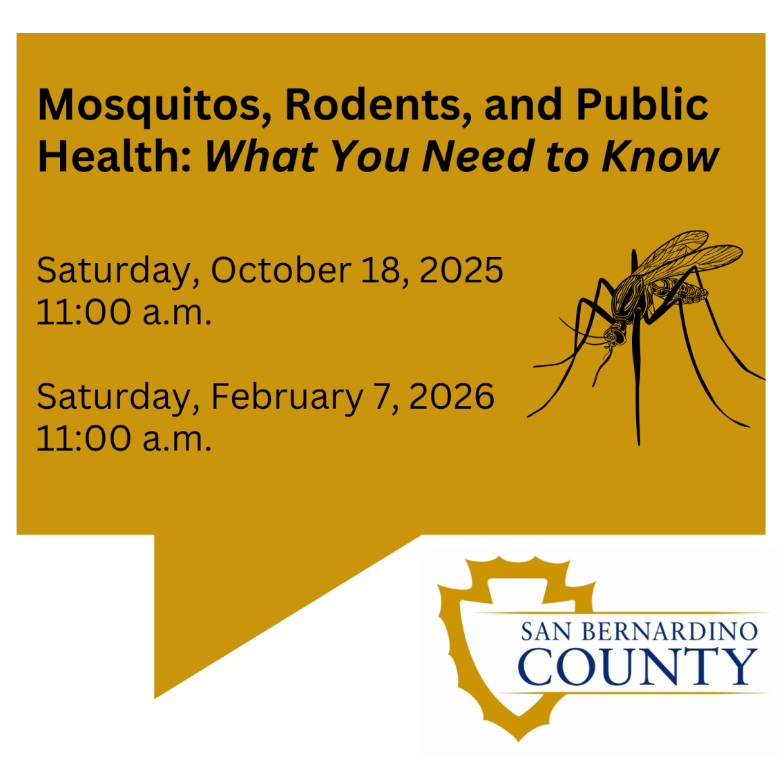 Mosquitos, Rodens, and Public Health: What you Need to Know Saturday, October 18, 2025 11:00 a.m. Saturday, February 7, 2026 11:00 a.m. A mosquito and the County of San Bernardino emblem